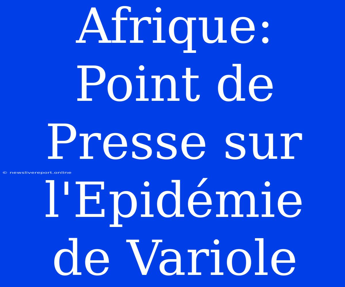 Afrique: Point De Presse Sur L'Epidémie De Variole