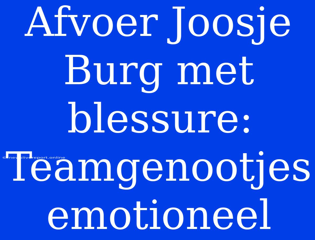 Afvoer Joosje Burg Met Blessure: Teamgenootjes Emotioneel