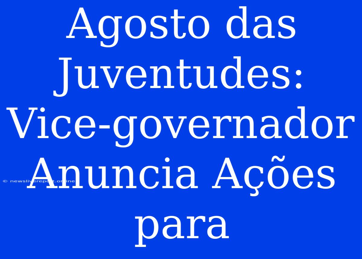 Agosto Das Juventudes: Vice-governador Anuncia Ações Para