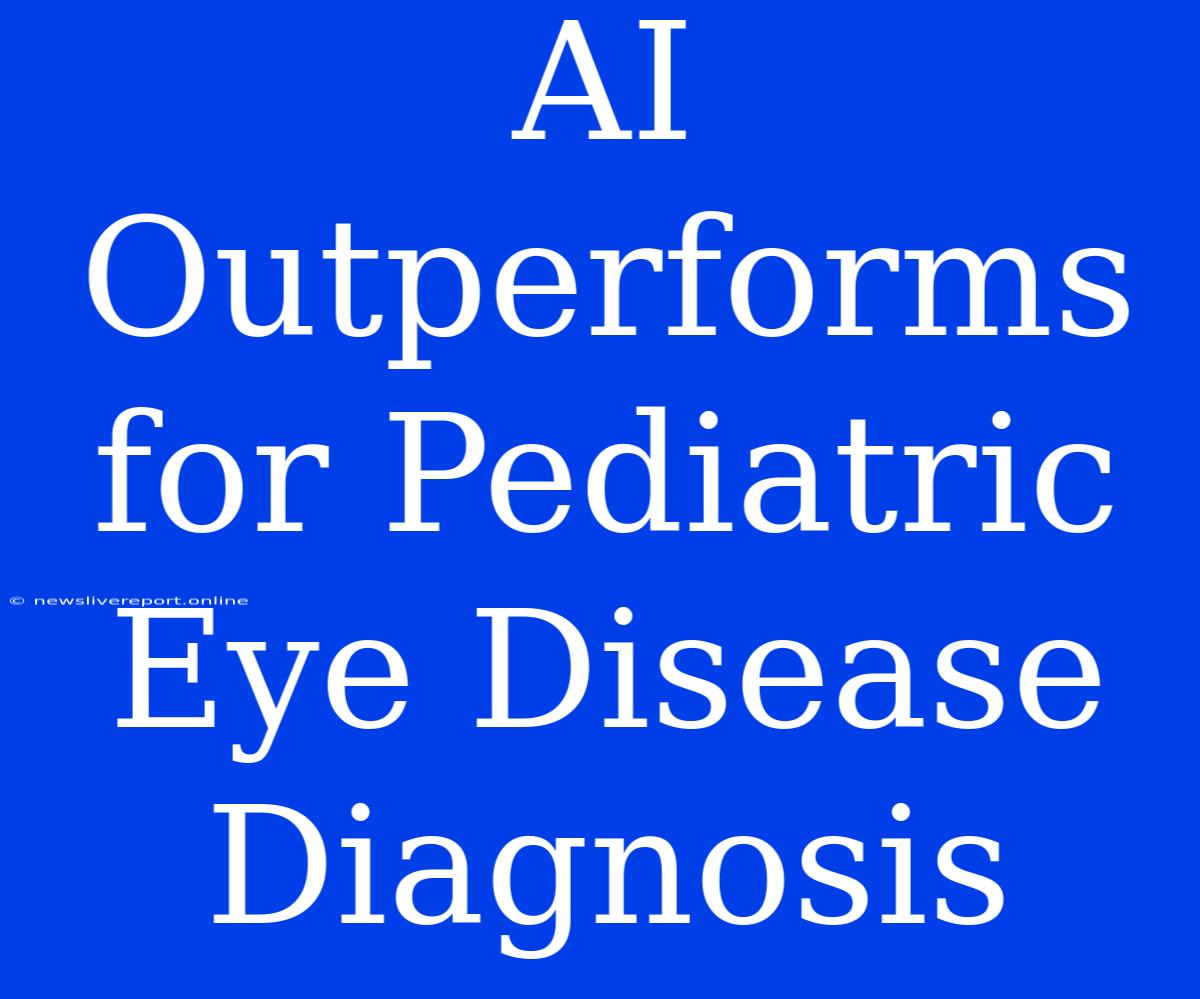 AI Outperforms For Pediatric Eye Disease Diagnosis