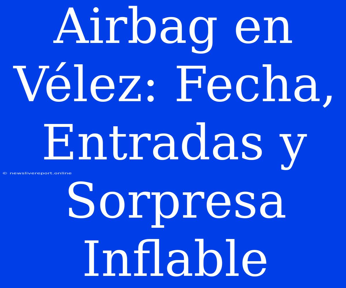 Airbag En Vélez: Fecha, Entradas Y Sorpresa Inflable