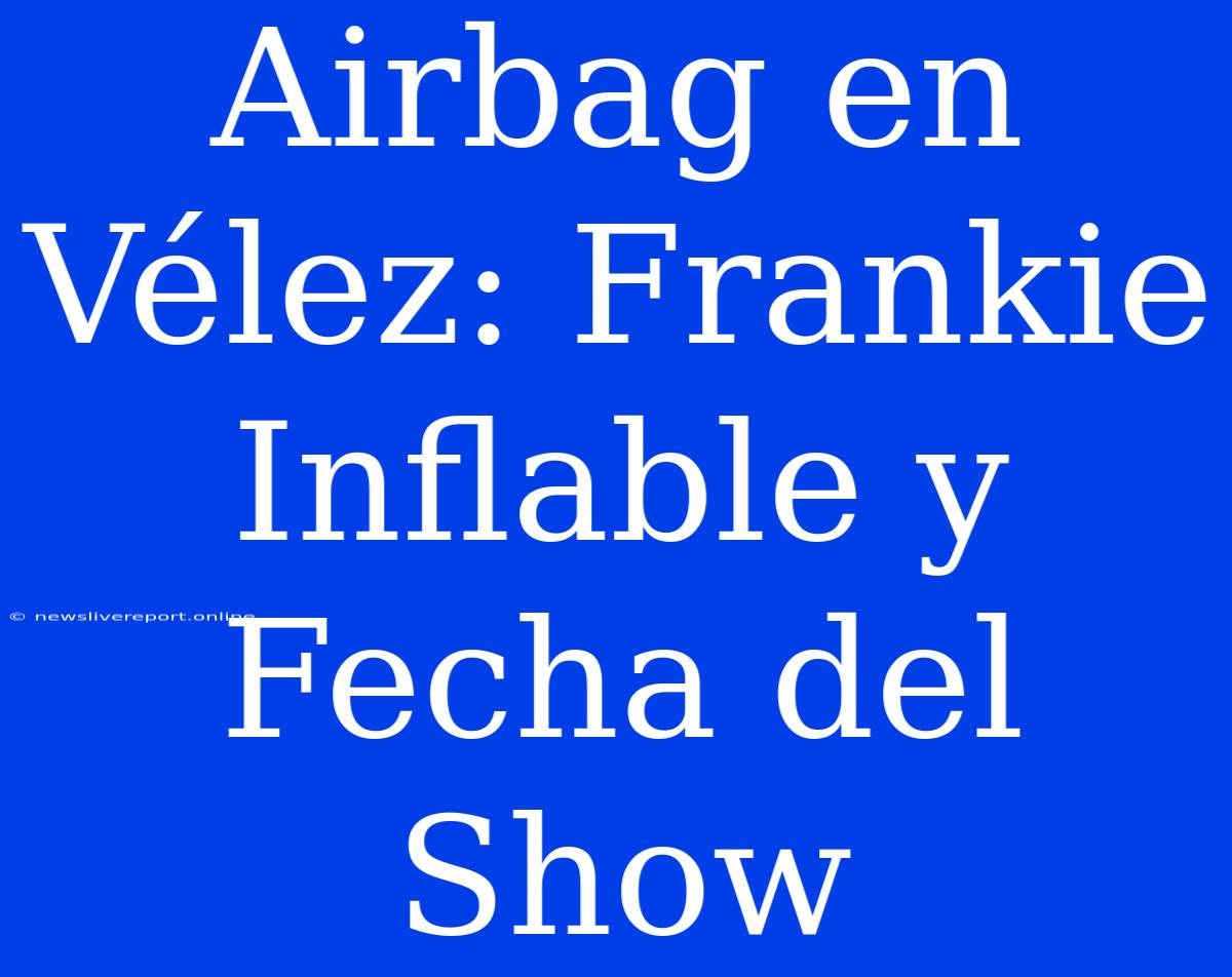 Airbag En Vélez: Frankie Inflable Y Fecha Del Show