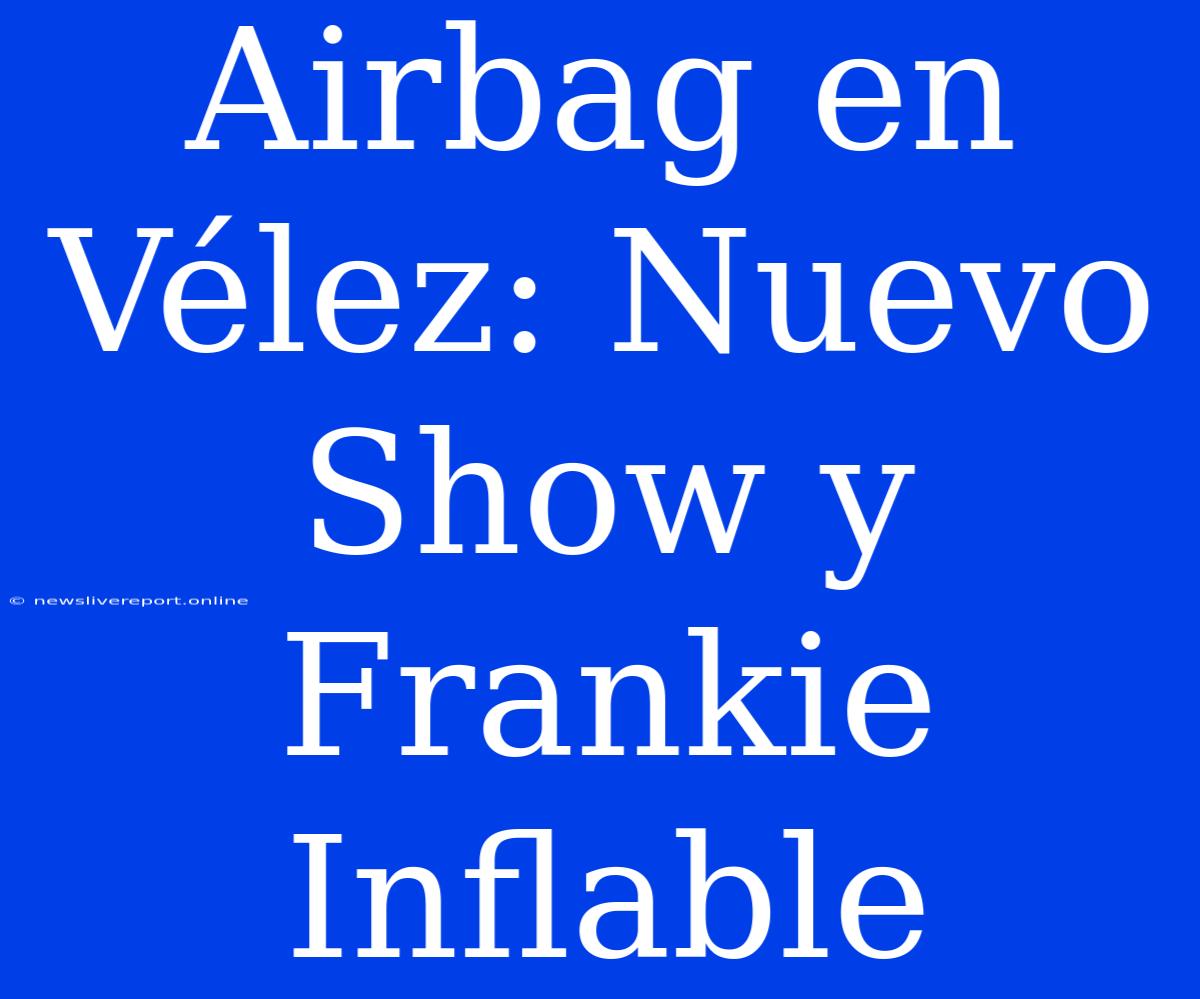 Airbag En Vélez: Nuevo Show Y Frankie Inflable