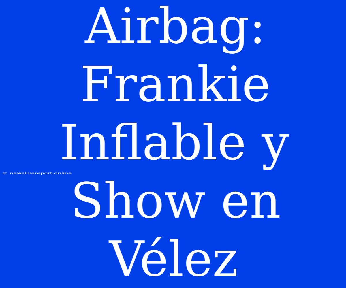 Airbag: Frankie Inflable Y Show En Vélez