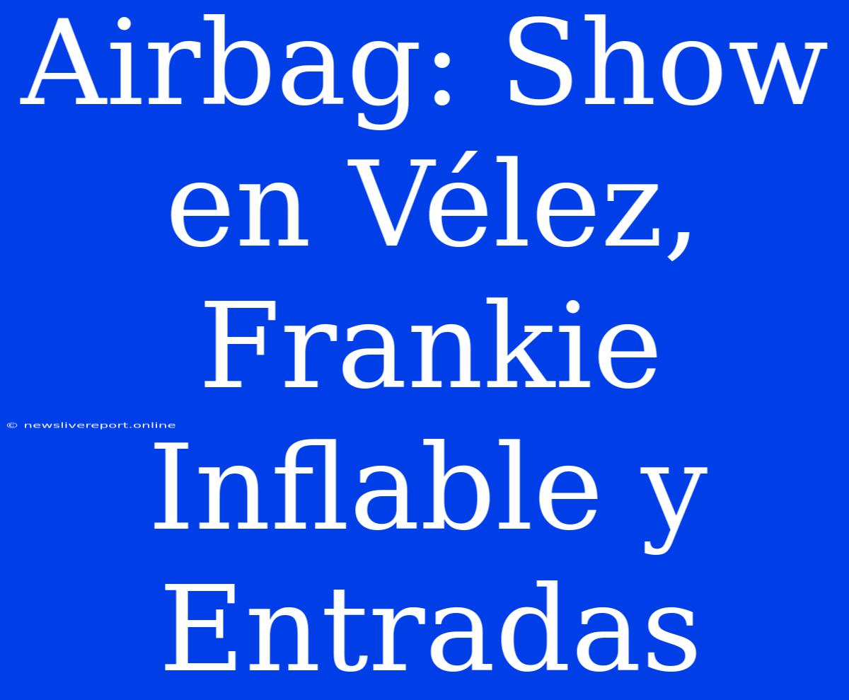 Airbag: Show En Vélez, Frankie Inflable Y Entradas