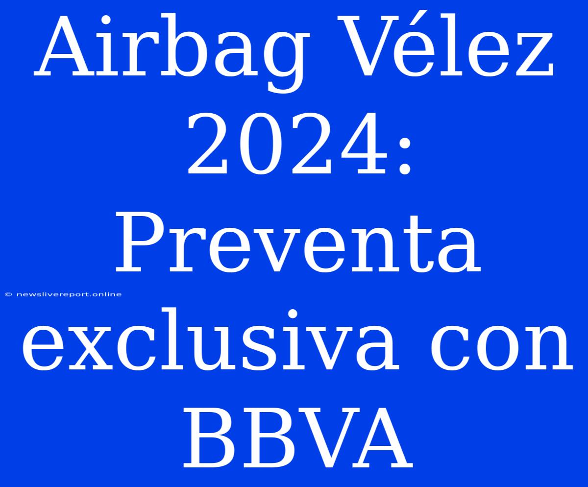 Airbag Vélez 2024: Preventa Exclusiva Con BBVA