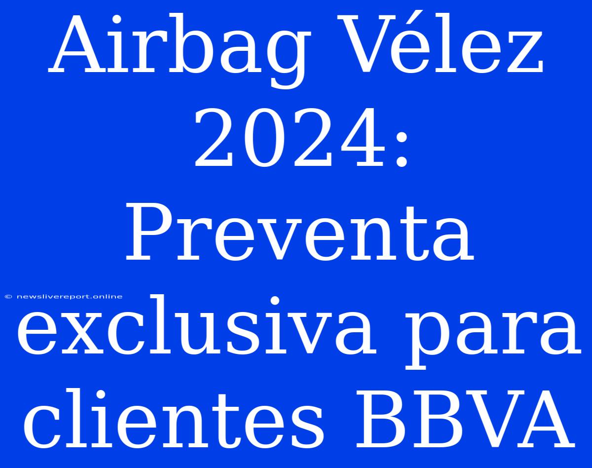 Airbag Vélez 2024: Preventa Exclusiva Para Clientes BBVA