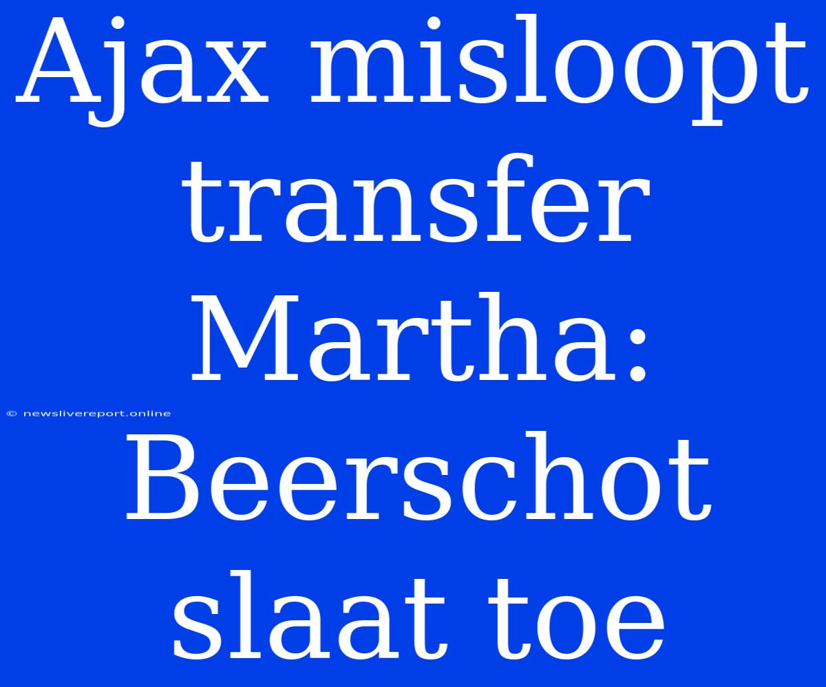 Ajax Misloopt Transfer Martha: Beerschot Slaat Toe