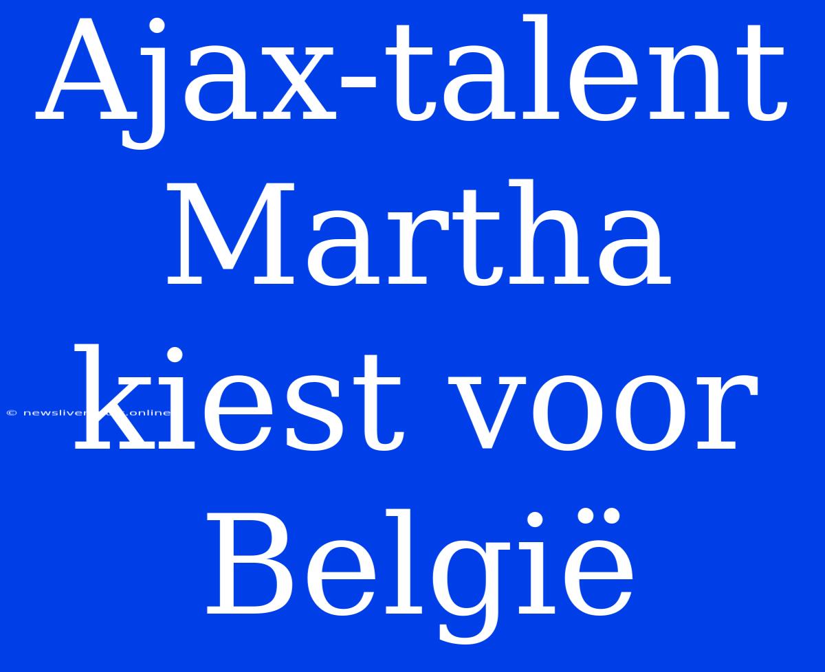 Ajax-talent Martha Kiest Voor België