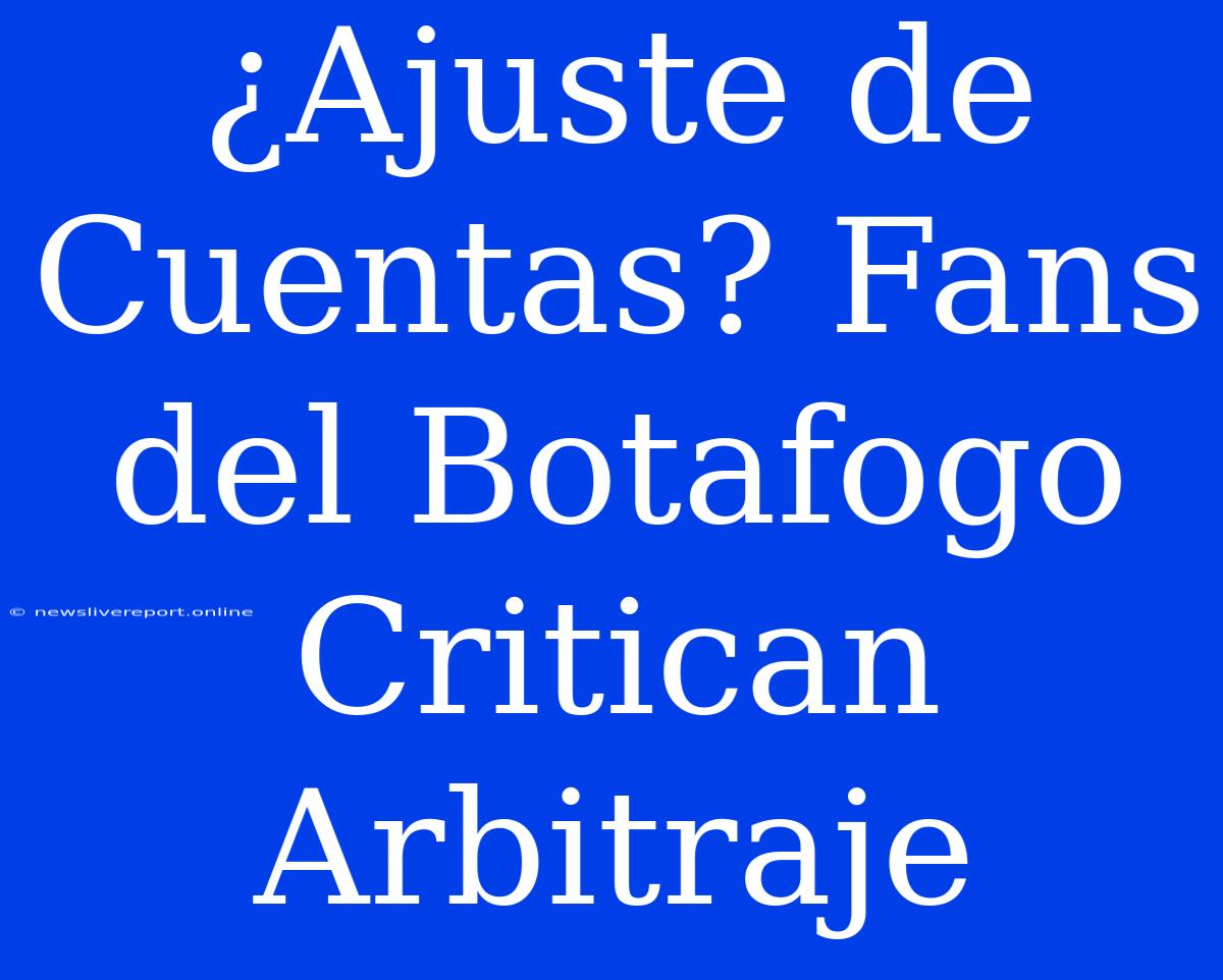 ¿Ajuste De Cuentas? Fans Del Botafogo Critican Arbitraje