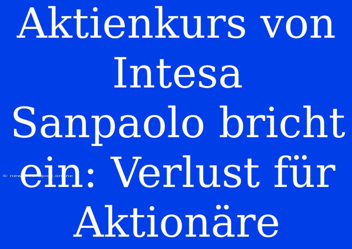 Aktienkurs Von Intesa Sanpaolo Bricht Ein: Verlust Für Aktionäre