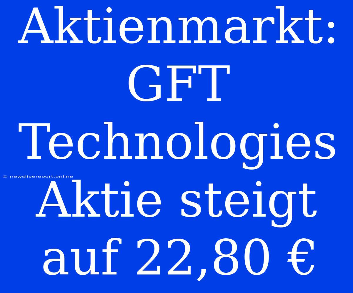 Aktienmarkt: GFT Technologies Aktie Steigt Auf 22,80 €