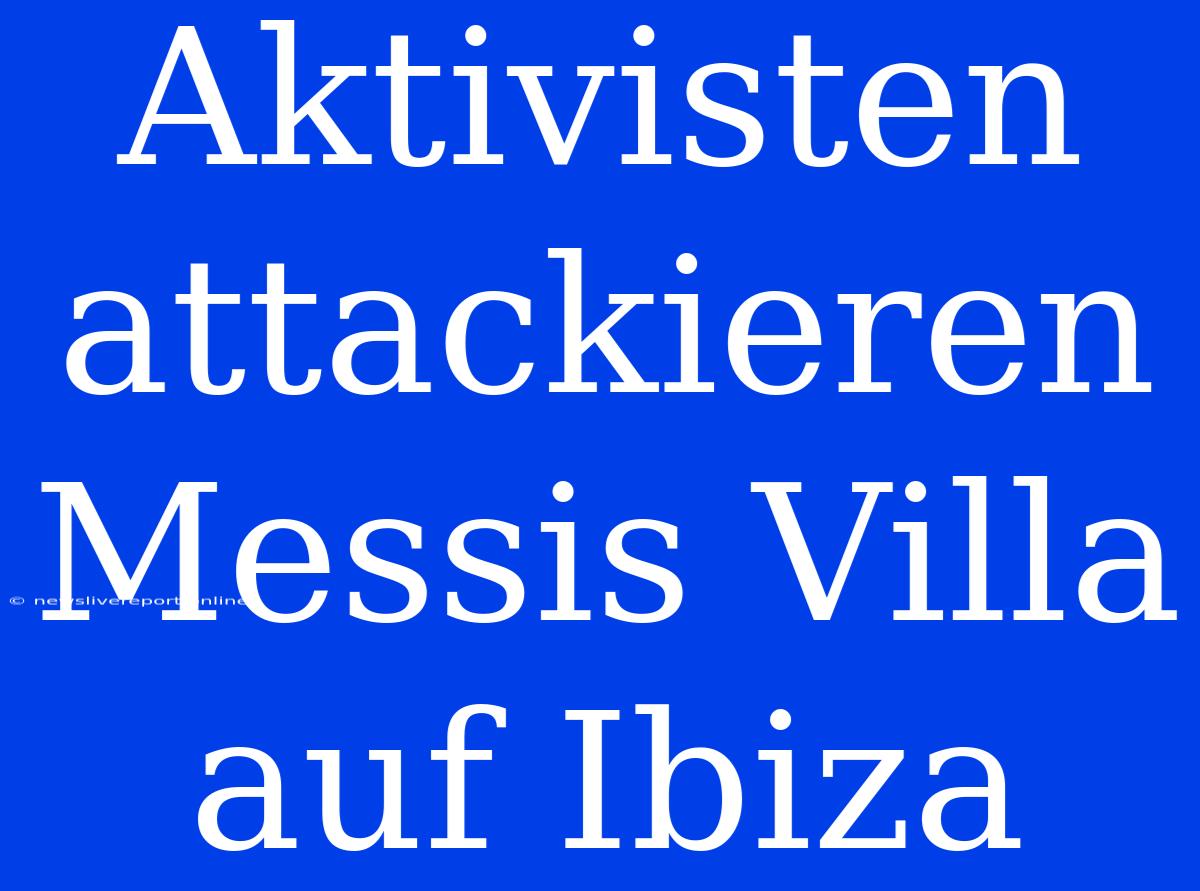 Aktivisten Attackieren Messis Villa Auf Ibiza