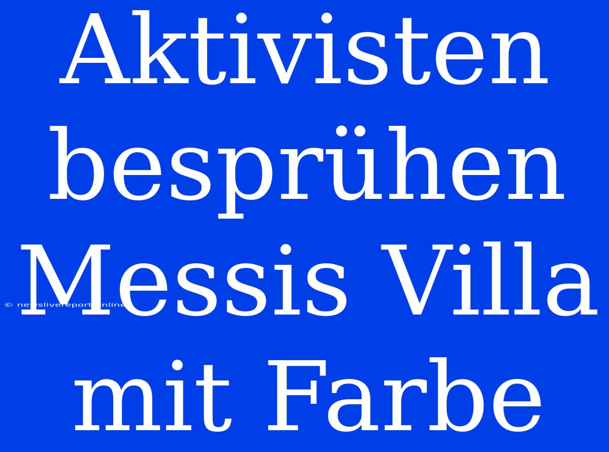 Aktivisten Besprühen Messis Villa Mit Farbe