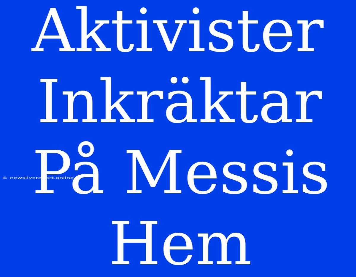 Aktivister Inkräktar På Messis Hem