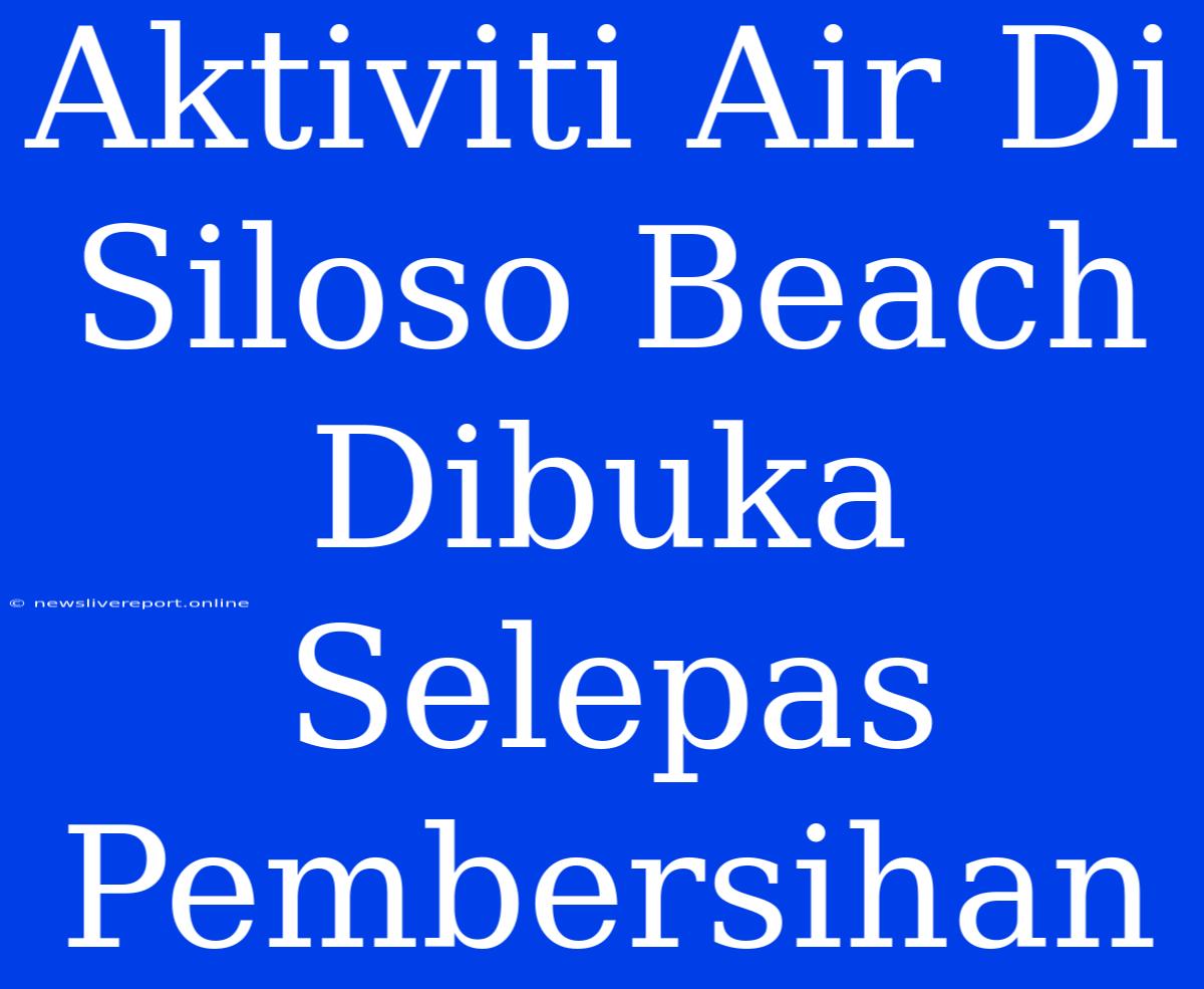 Aktiviti Air Di Siloso Beach Dibuka Selepas Pembersihan