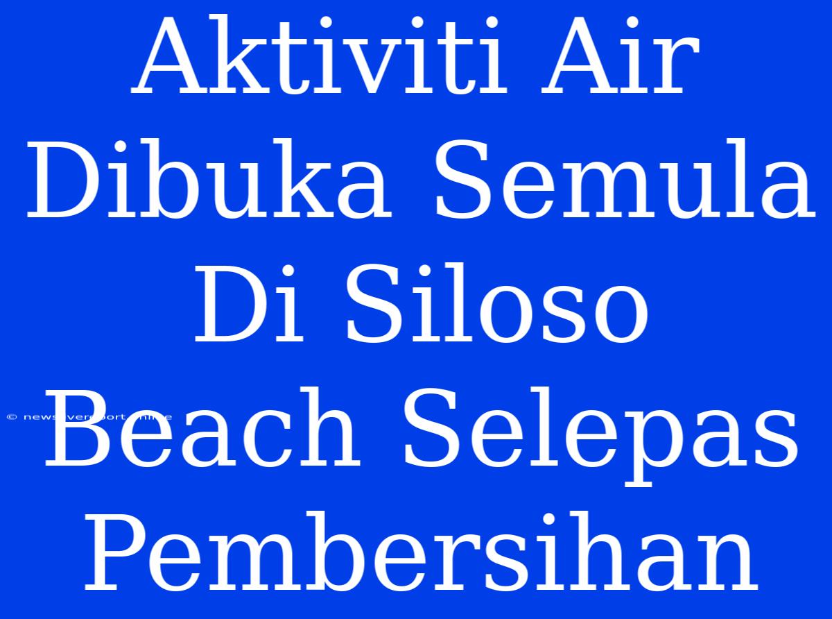 Aktiviti Air Dibuka Semula Di Siloso Beach Selepas Pembersihan