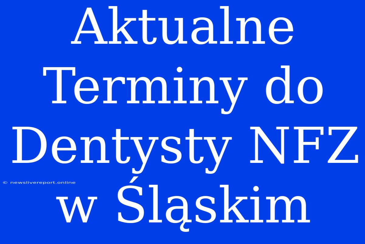 Aktualne Terminy Do Dentysty NFZ W Śląskim