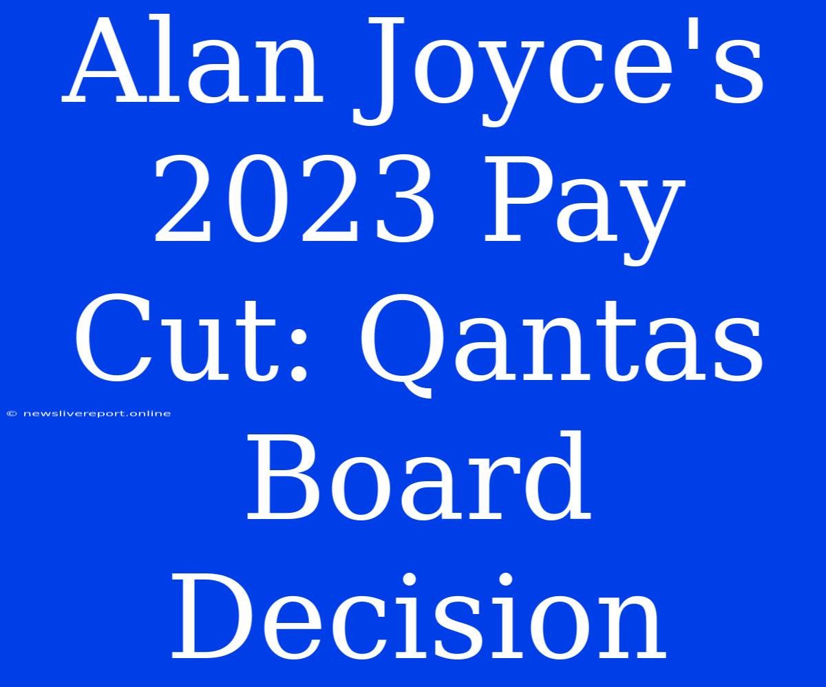 Alan Joyce's 2023 Pay Cut: Qantas Board Decision