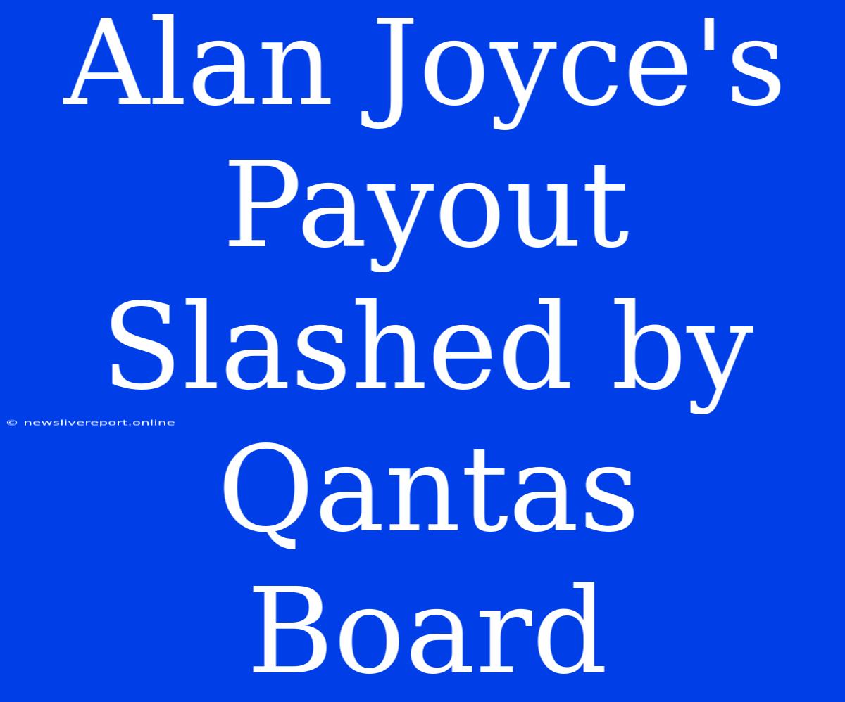 Alan Joyce's Payout Slashed By Qantas Board