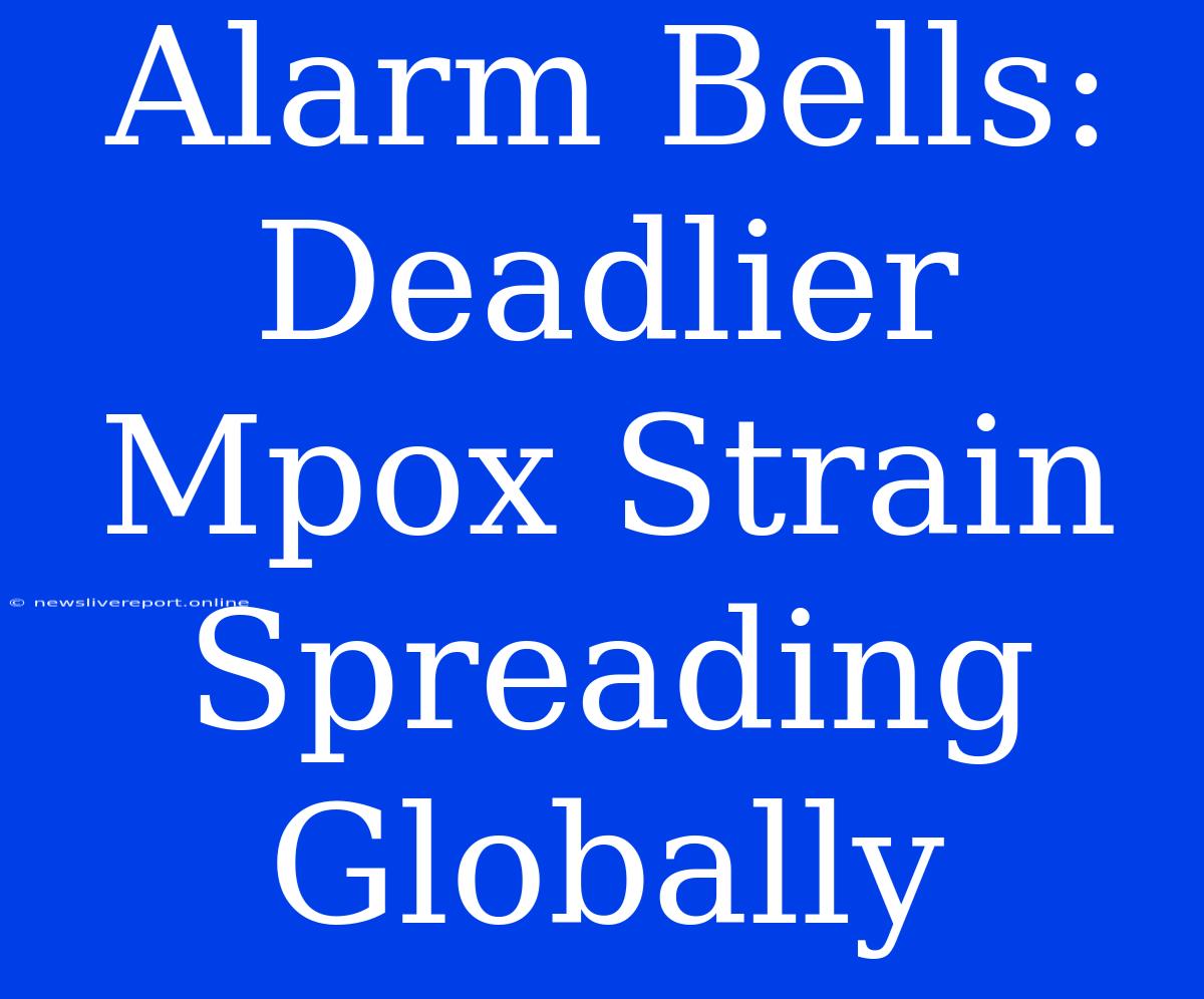 Alarm Bells: Deadlier Mpox Strain Spreading Globally