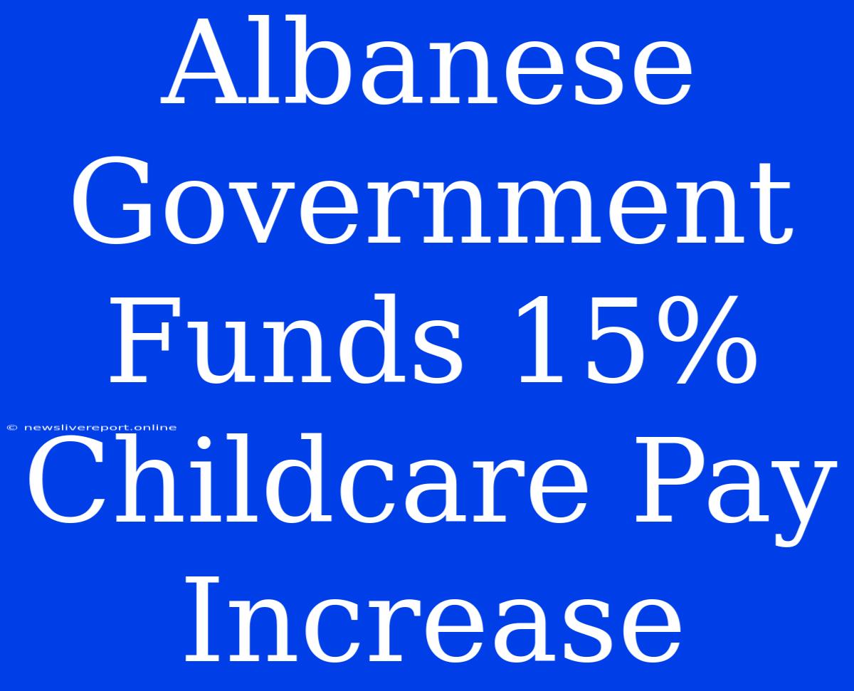 Albanese Government Funds 15% Childcare Pay Increase