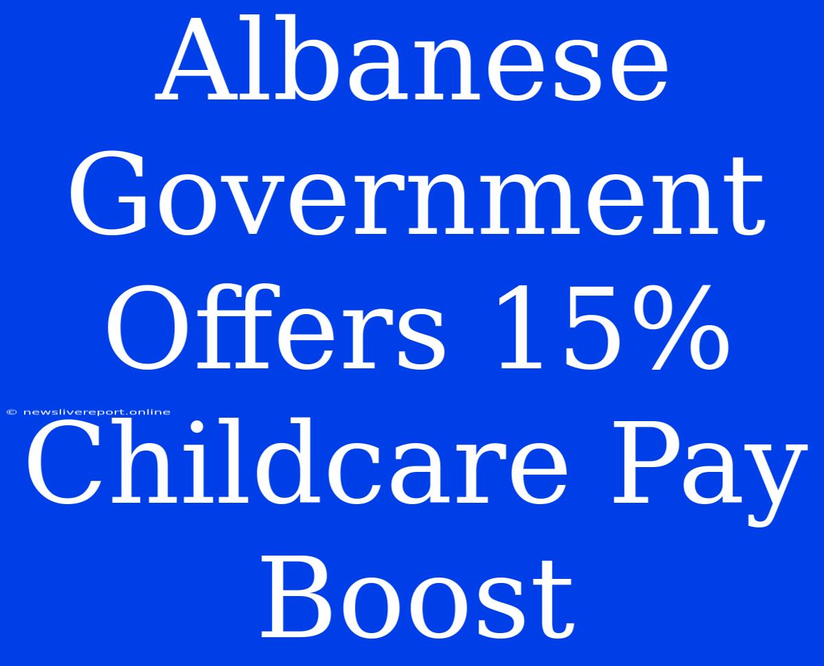 Albanese Government Offers 15% Childcare Pay Boost