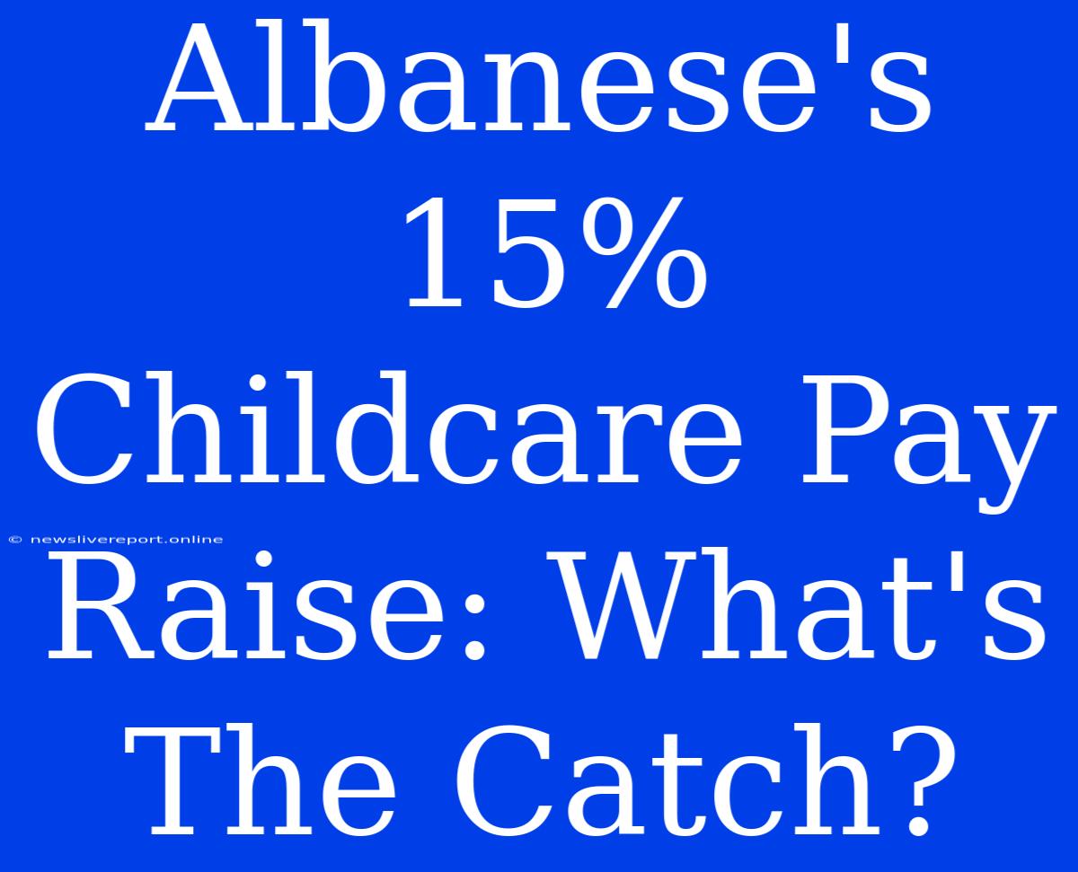 Albanese's 15% Childcare Pay Raise: What's The Catch?