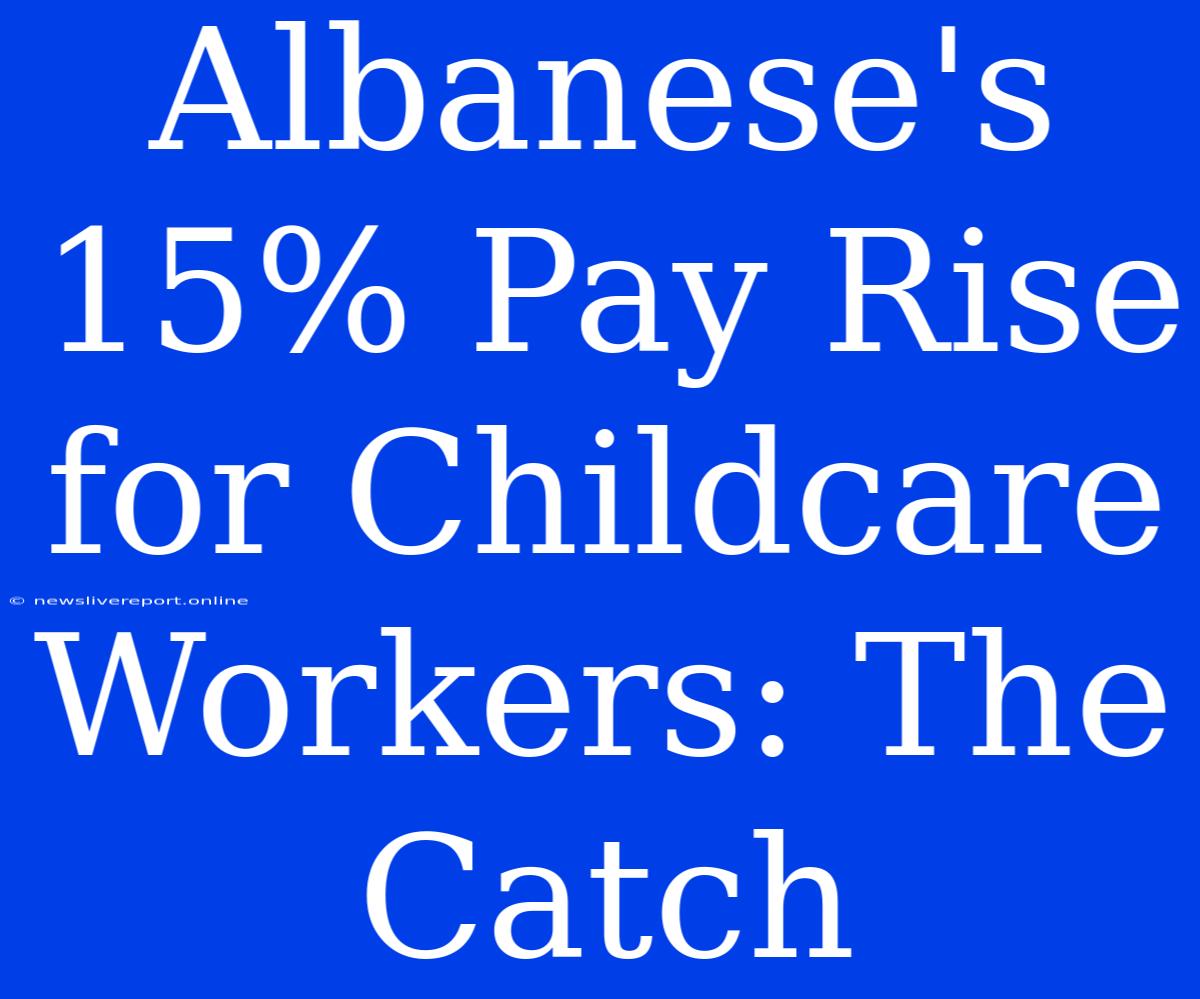 Albanese's 15% Pay Rise For Childcare Workers: The Catch