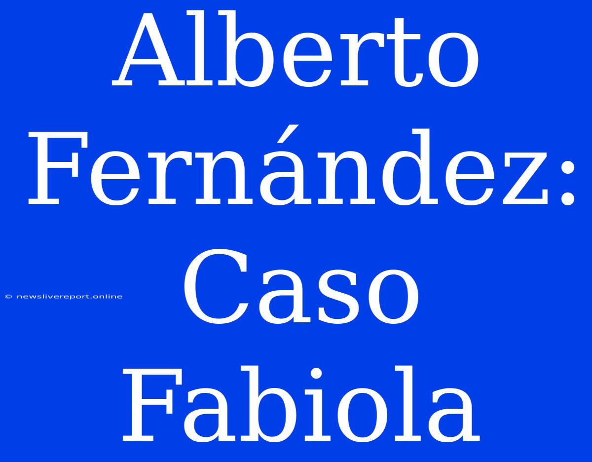 Alberto Fernández: Caso Fabiola