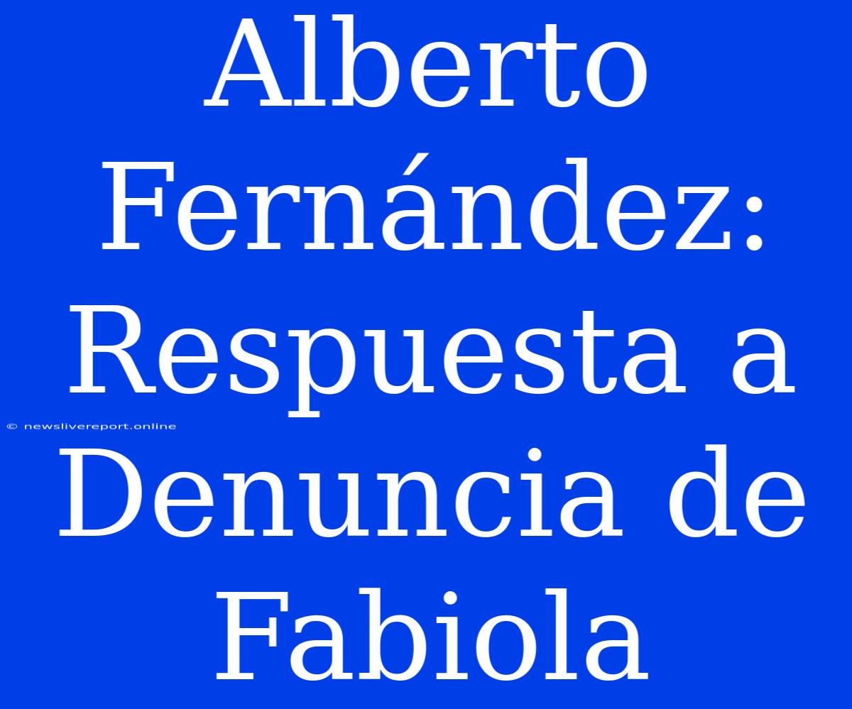 Alberto Fernández: Respuesta A Denuncia De Fabiola