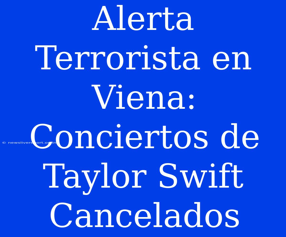 Alerta Terrorista En Viena: Conciertos De Taylor Swift Cancelados