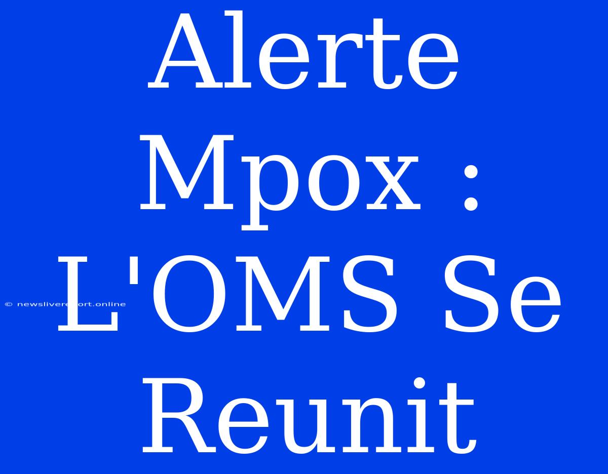 Alerte Mpox : L'OMS Se Reunit