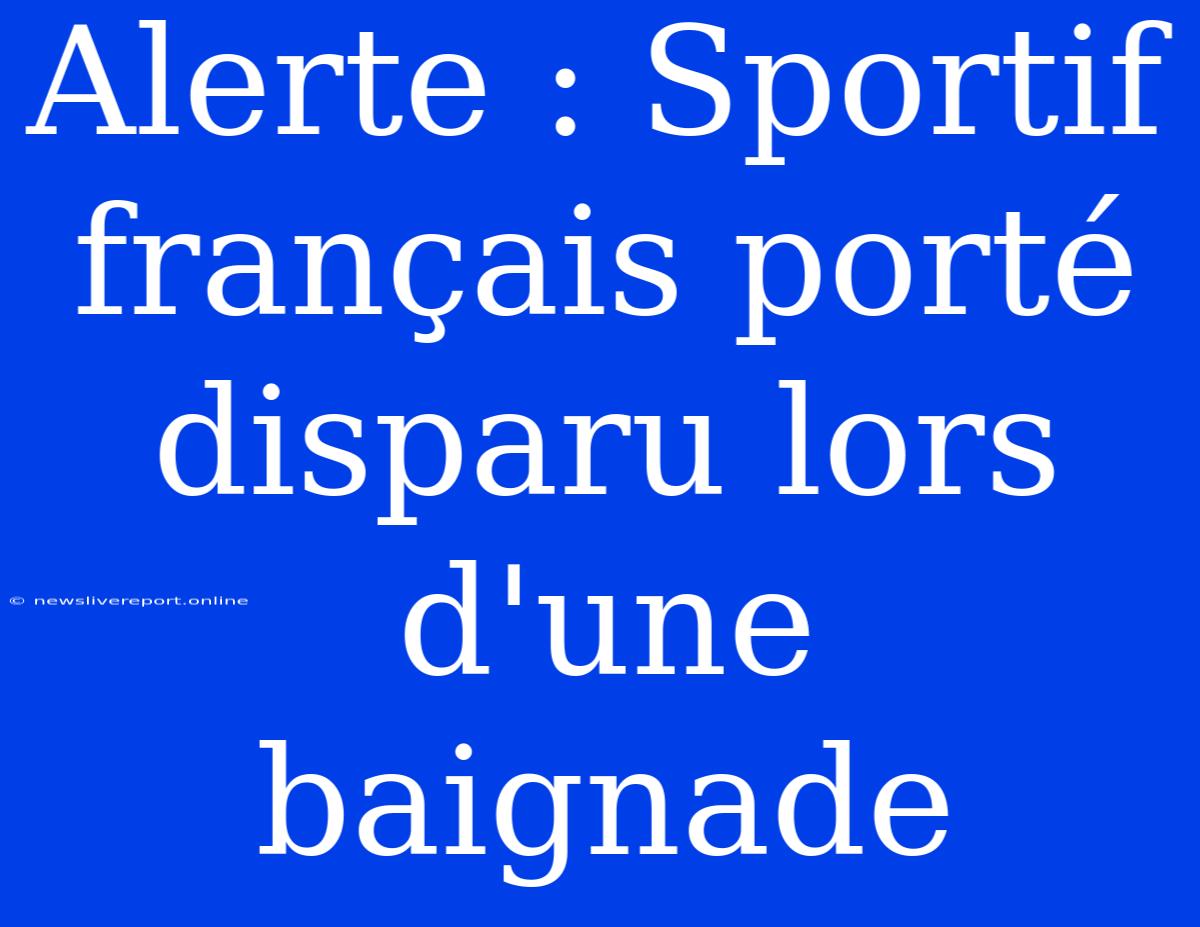 Alerte : Sportif Français Porté Disparu Lors D'une Baignade