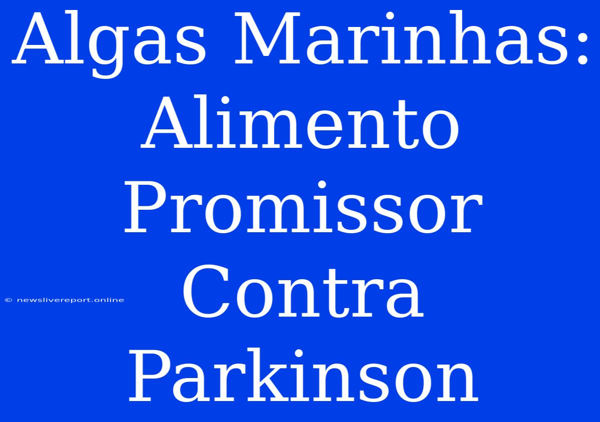 Algas Marinhas: Alimento Promissor Contra Parkinson