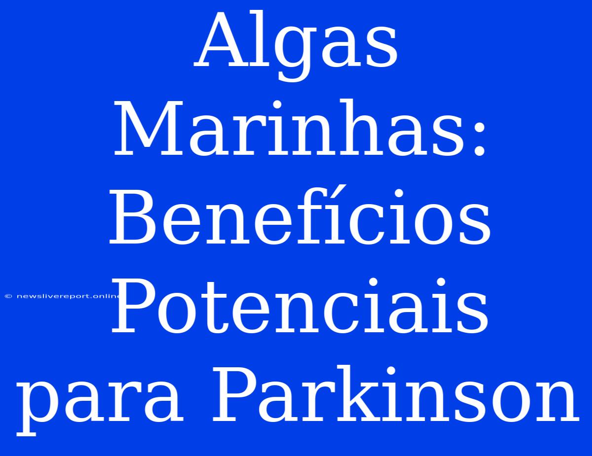 Algas Marinhas: Benefícios Potenciais Para Parkinson