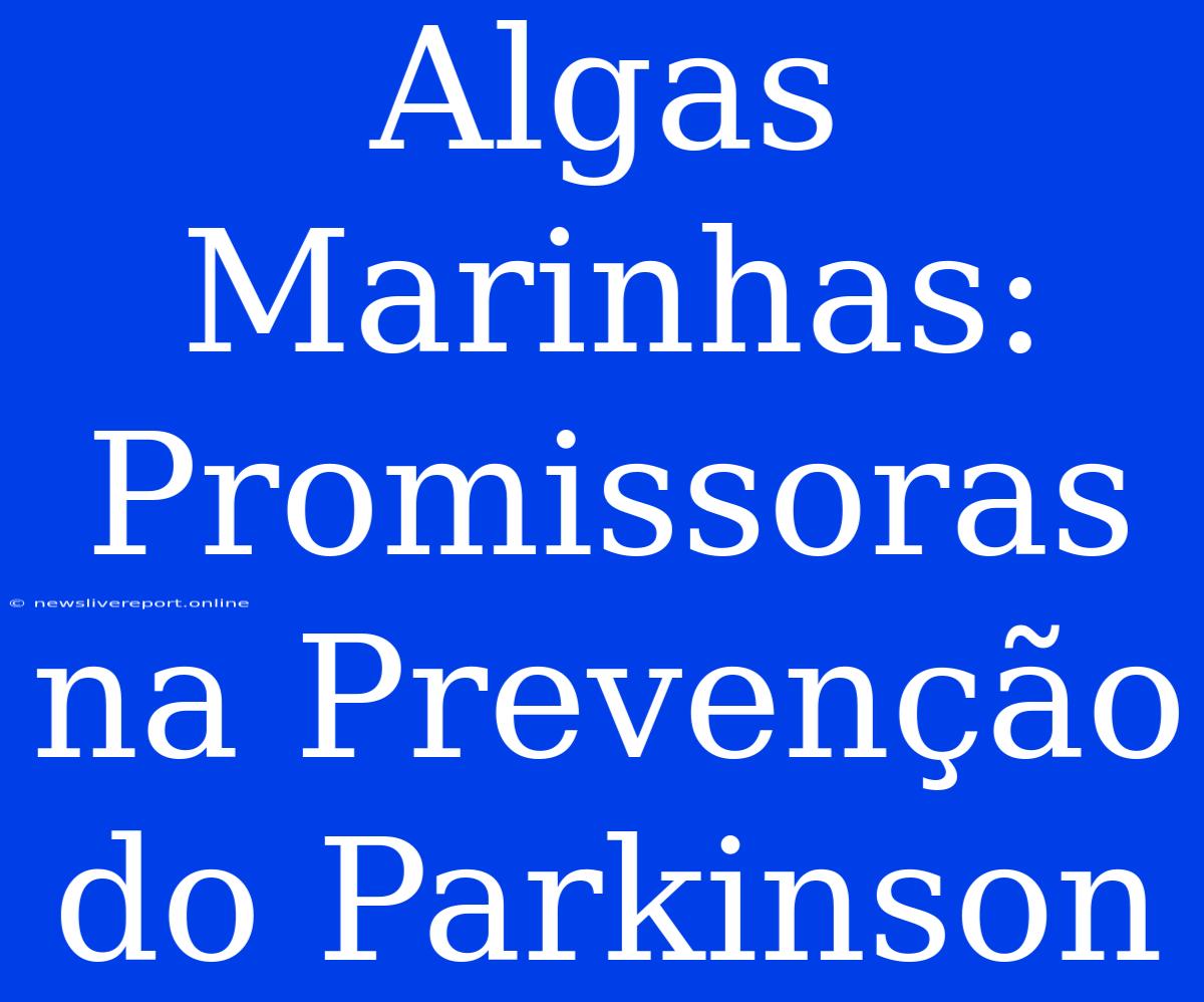 Algas Marinhas: Promissoras Na Prevenção Do Parkinson