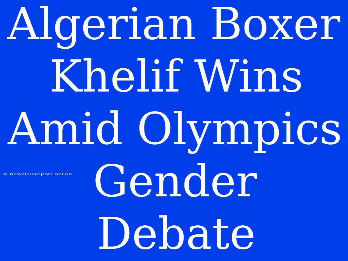 Algerian Boxer Khelif Wins Amid Olympics Gender Debate