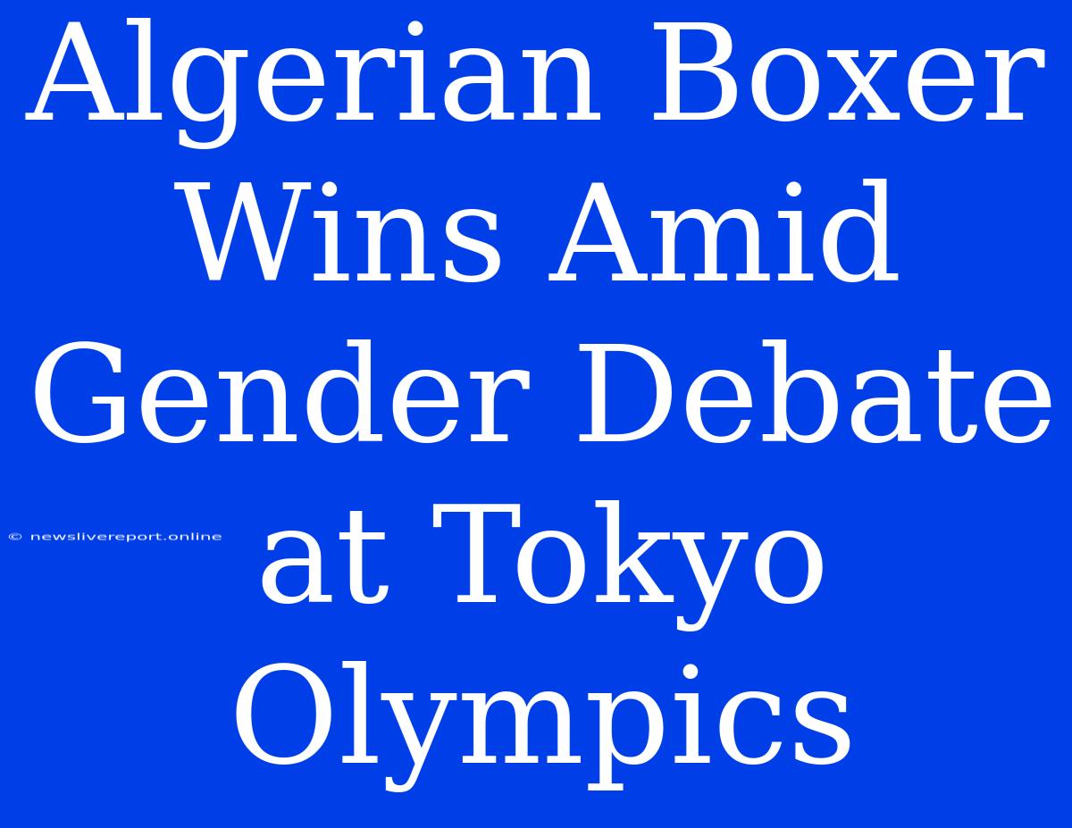 Algerian Boxer Wins Amid Gender Debate At Tokyo Olympics