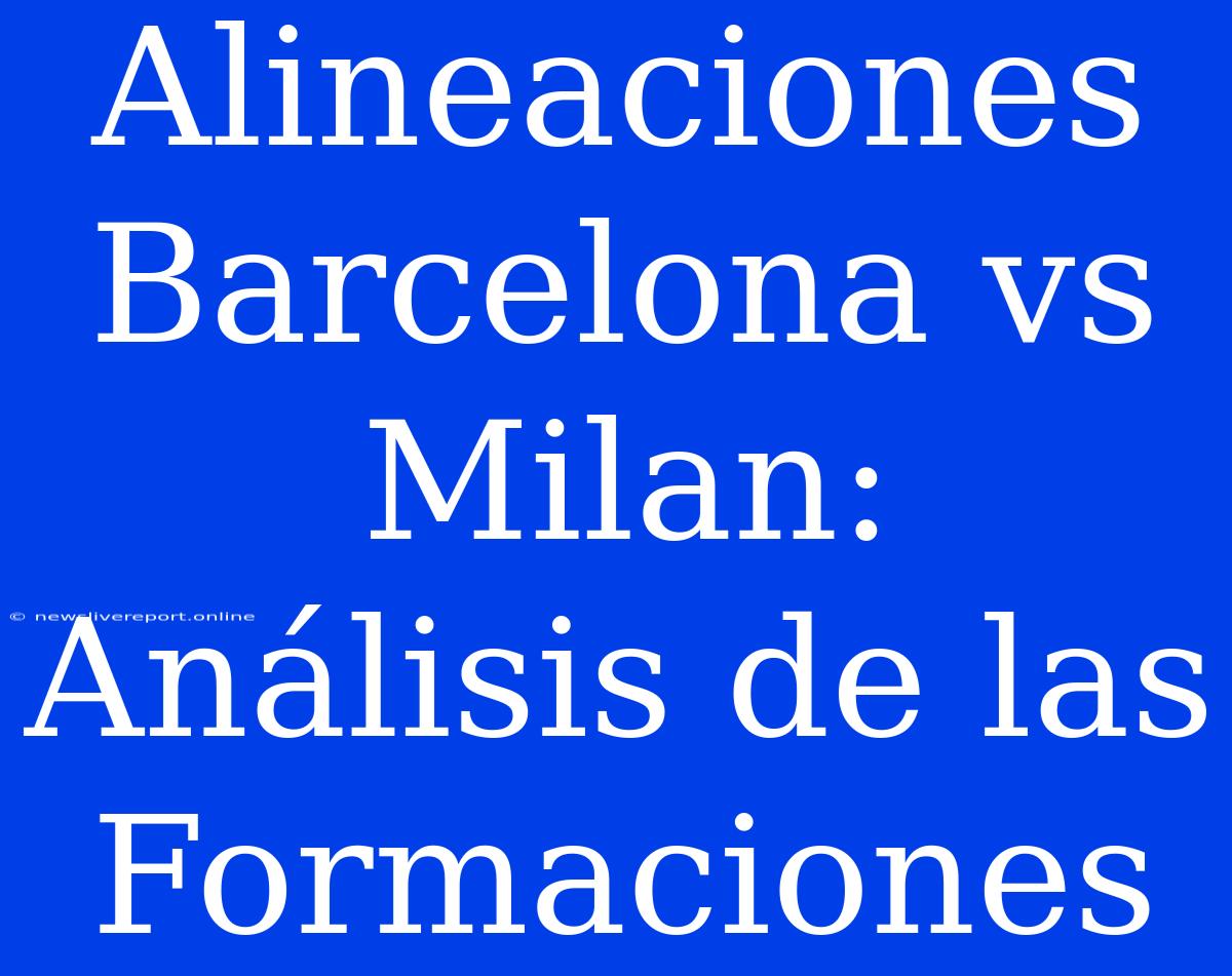 Alineaciones Barcelona Vs Milan: Análisis De Las Formaciones