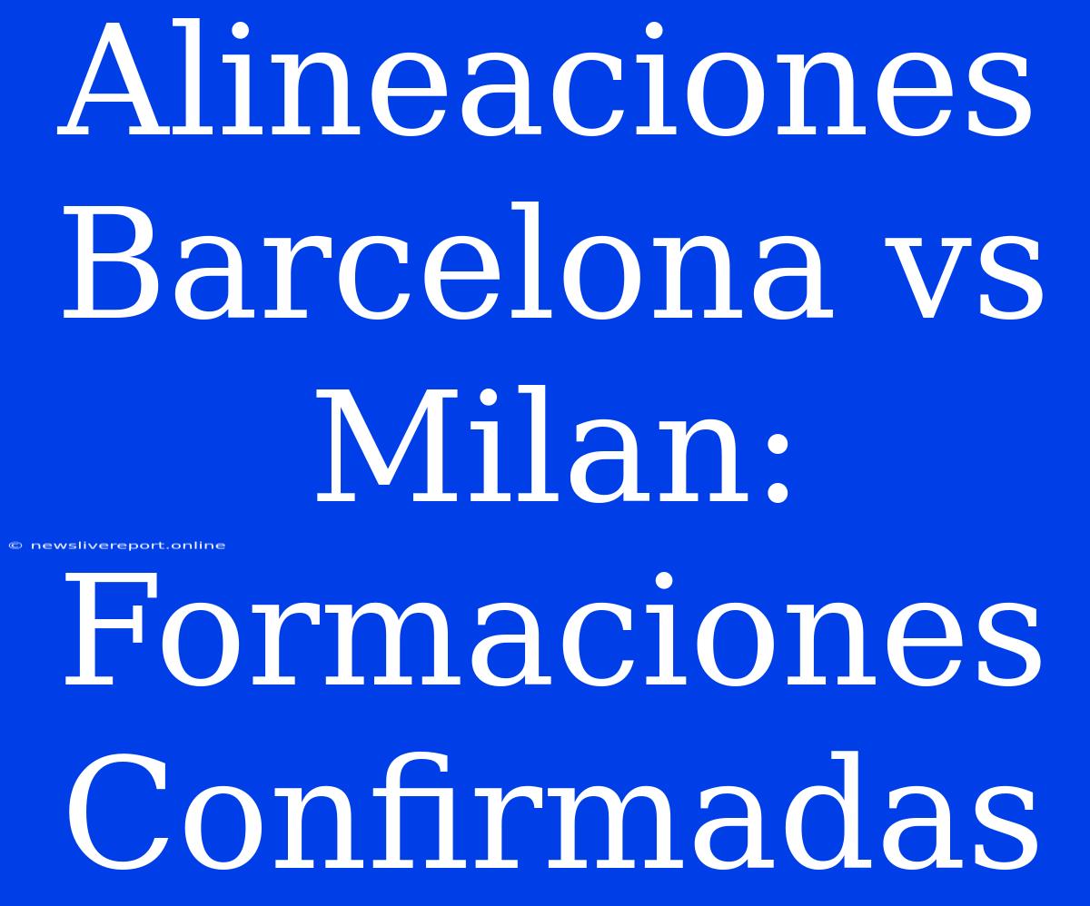 Alineaciones Barcelona Vs Milan: Formaciones Confirmadas