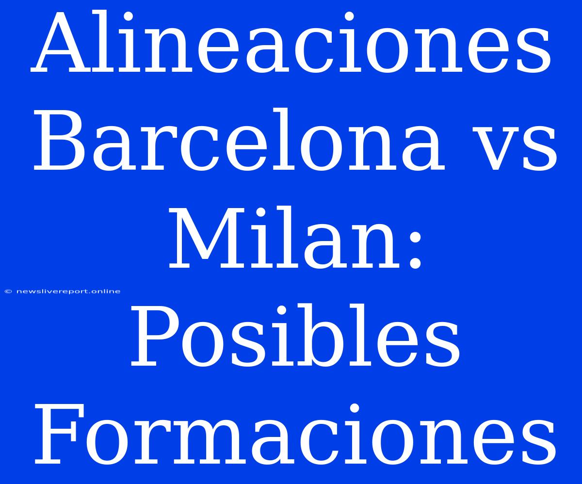 Alineaciones Barcelona Vs Milan: Posibles Formaciones