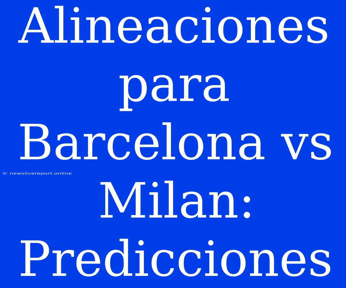 Alineaciones Para Barcelona Vs Milan: Predicciones