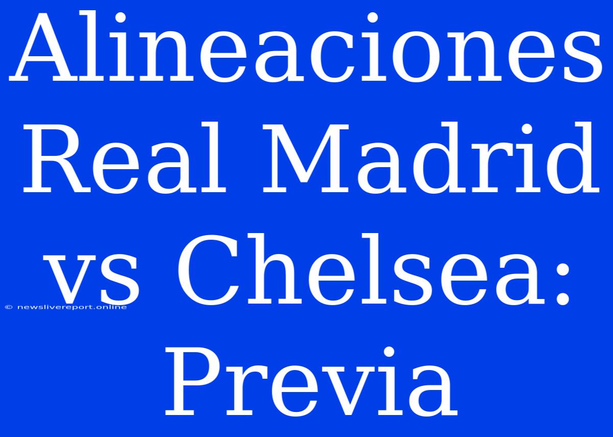 Alineaciones Real Madrid Vs Chelsea: Previa