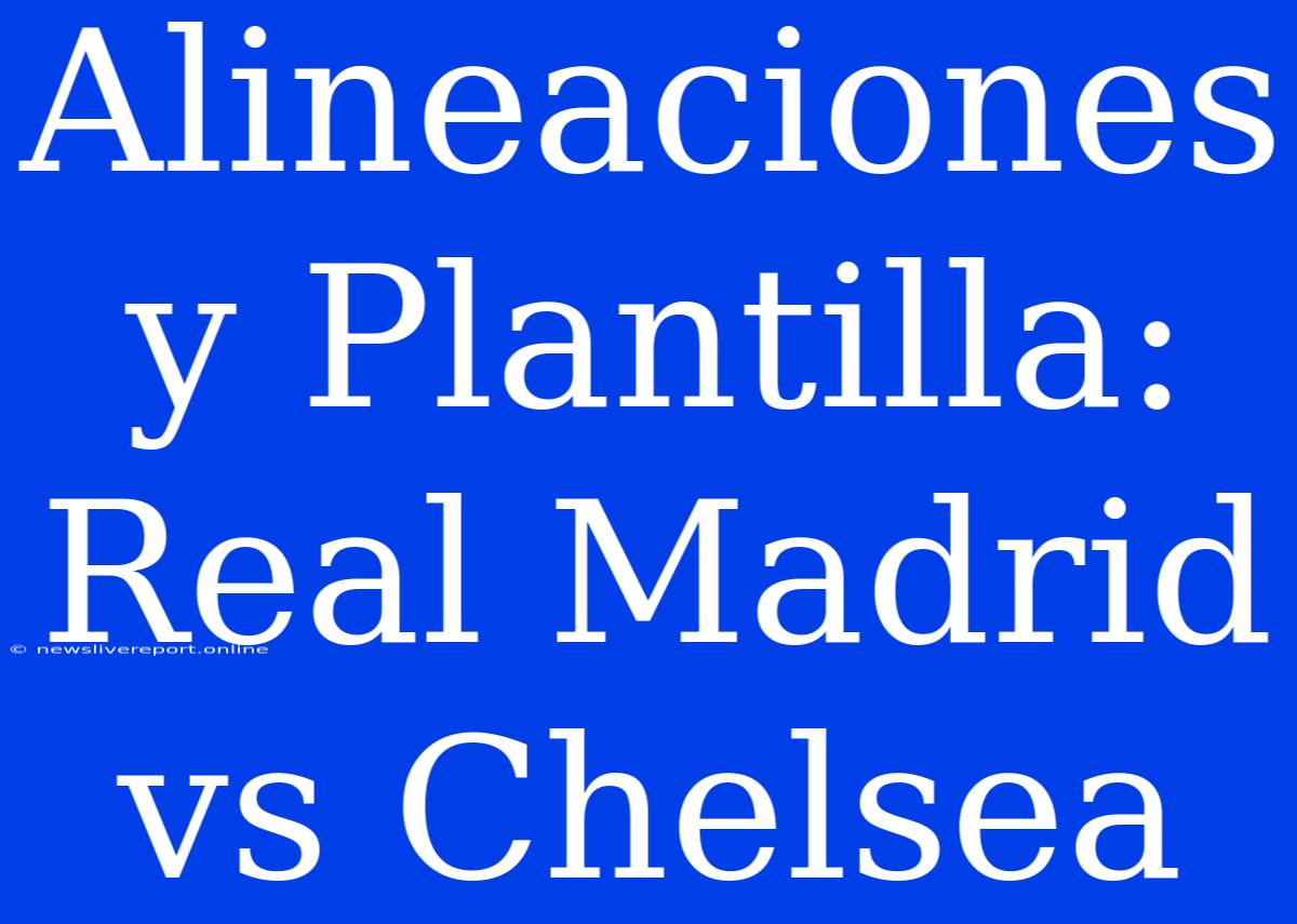 Alineaciones Y Plantilla: Real Madrid Vs Chelsea