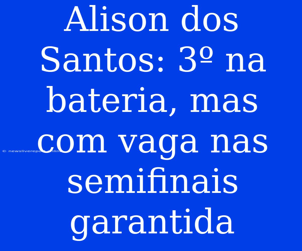 Alison Dos Santos: 3º Na Bateria, Mas Com Vaga Nas Semifinais Garantida