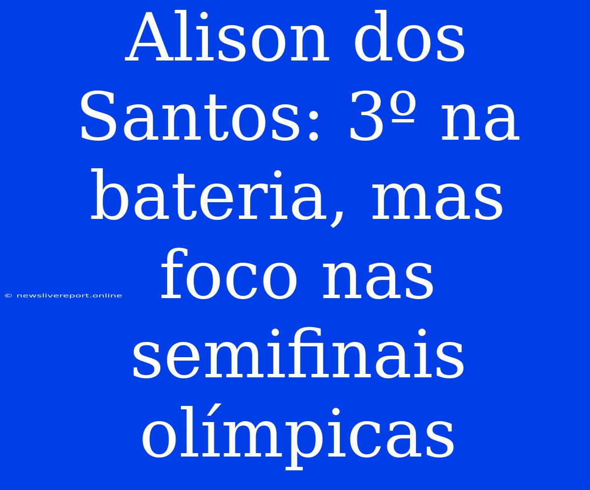 Alison Dos Santos: 3º Na Bateria, Mas Foco Nas Semifinais Olímpicas