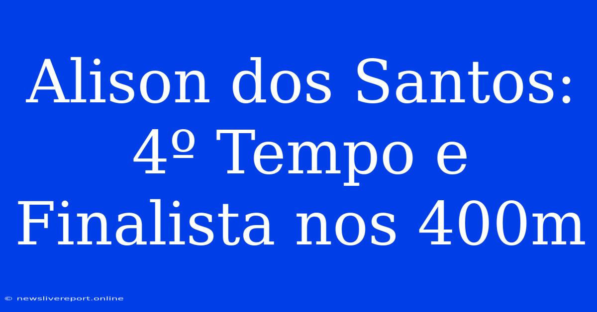 Alison Dos Santos: 4º Tempo E Finalista Nos 400m