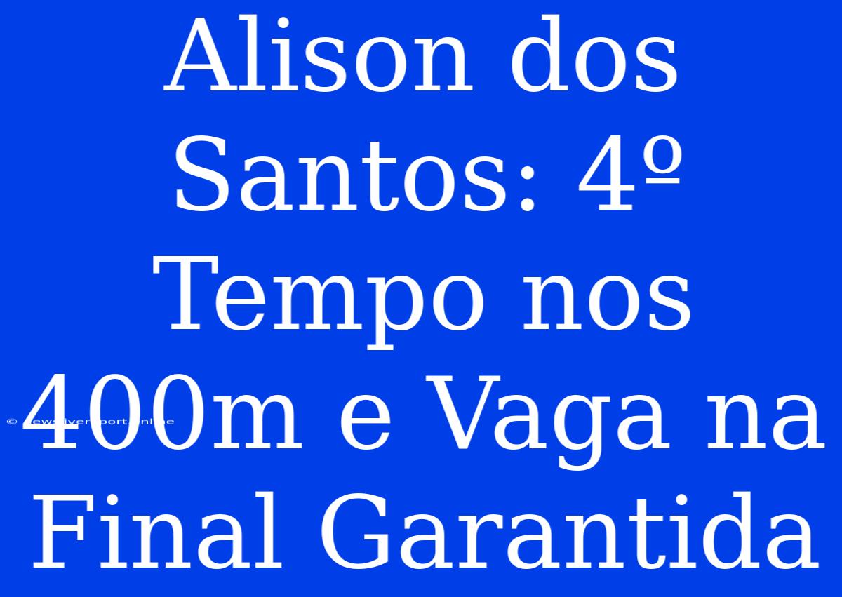 Alison Dos Santos: 4º Tempo Nos 400m E Vaga Na Final Garantida