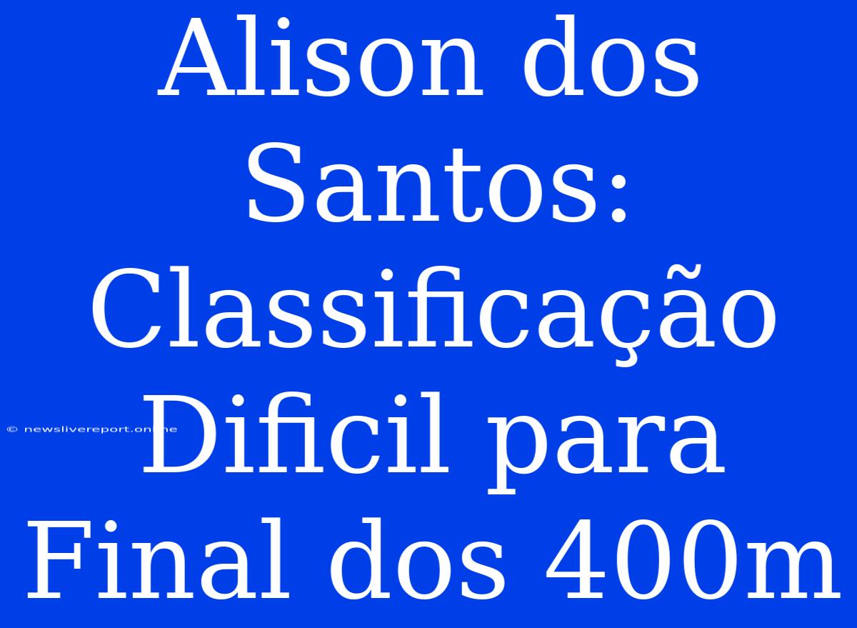 Alison Dos Santos: Classificação Dificil Para Final Dos 400m